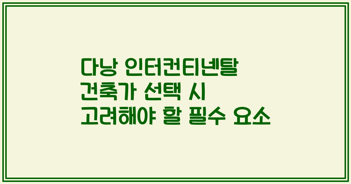 다낭 인터컨티넨탈 건축가 선택 시 고려해야 할 필수 요소