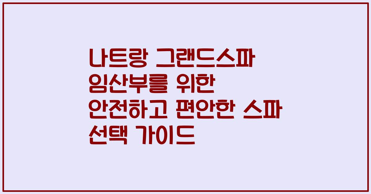 나트랑 그랜드스파 임산부를 위한 안전하고 편안한 스파 선택 가이드