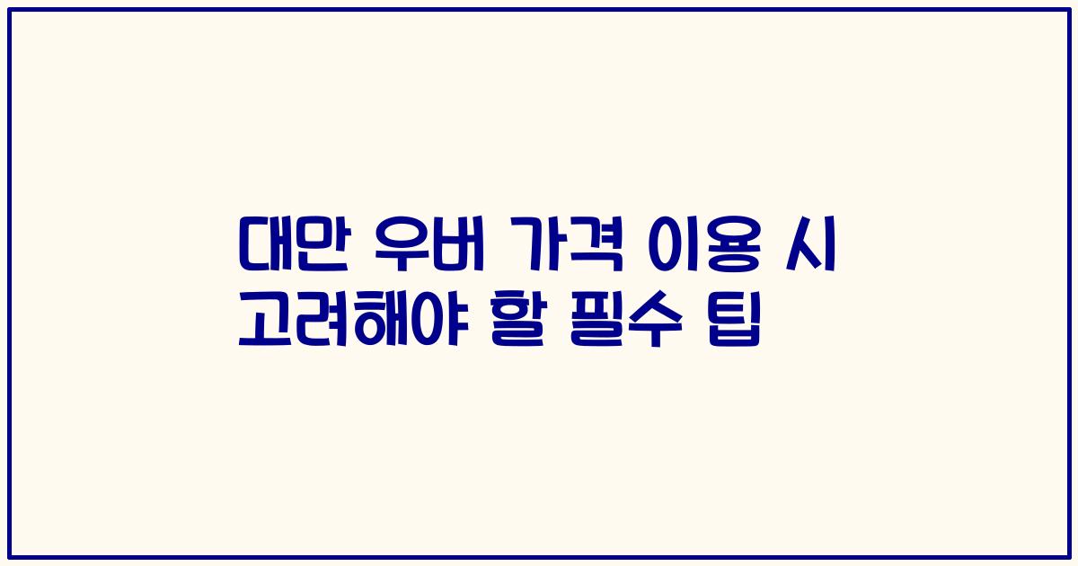 대만 우버 가격 이용 시 고려해야 할 필수 팁