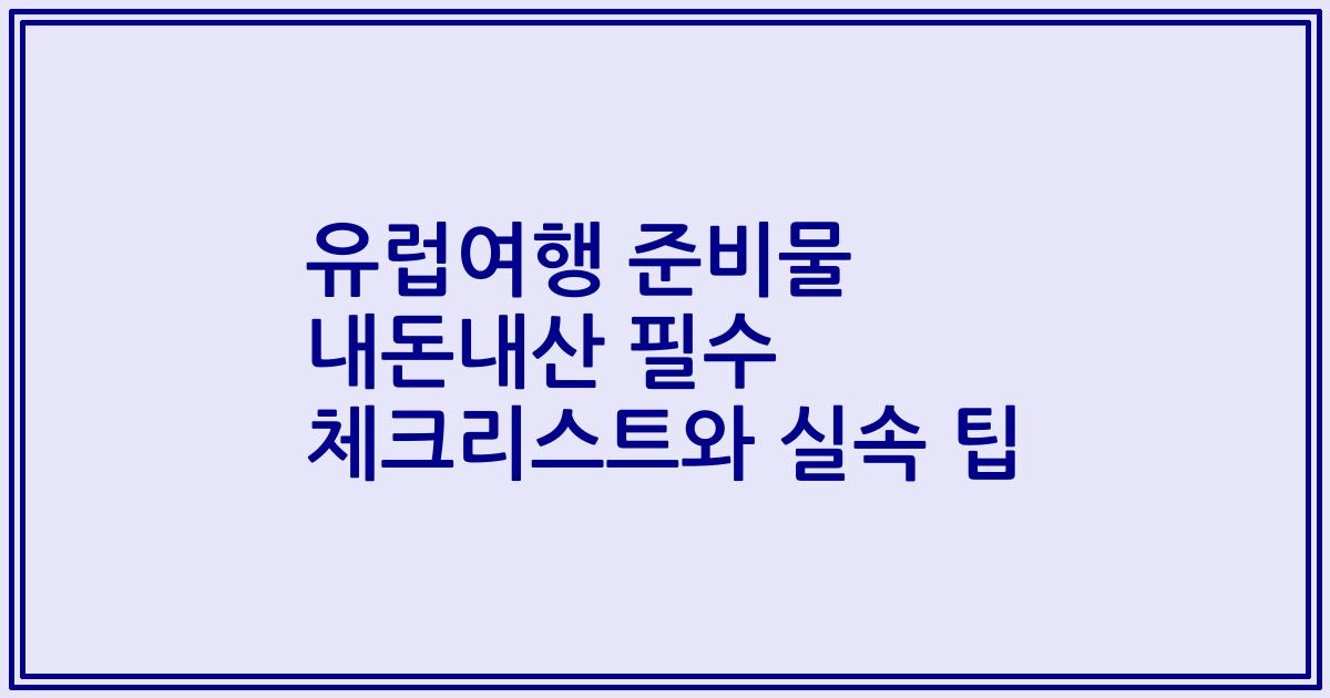 유럽여행 준비물 내돈내산 필수 체크리스트와 실속 팁