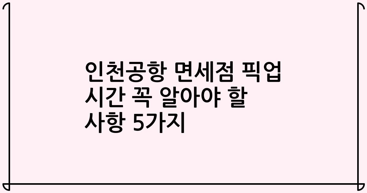 인천공항 면세점 픽업 시간 꼭 알아야 할 사항 5가지