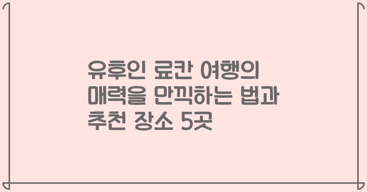 유후인 료칸 여행의 매력을 만끽하는 법과 추천 장소 5곳
