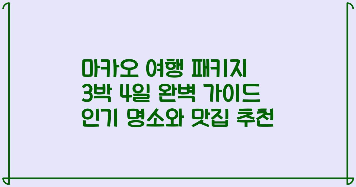 마카오 여행 패키지 3박 4일 완벽 가이드 인기 명소와 맛집 추천
