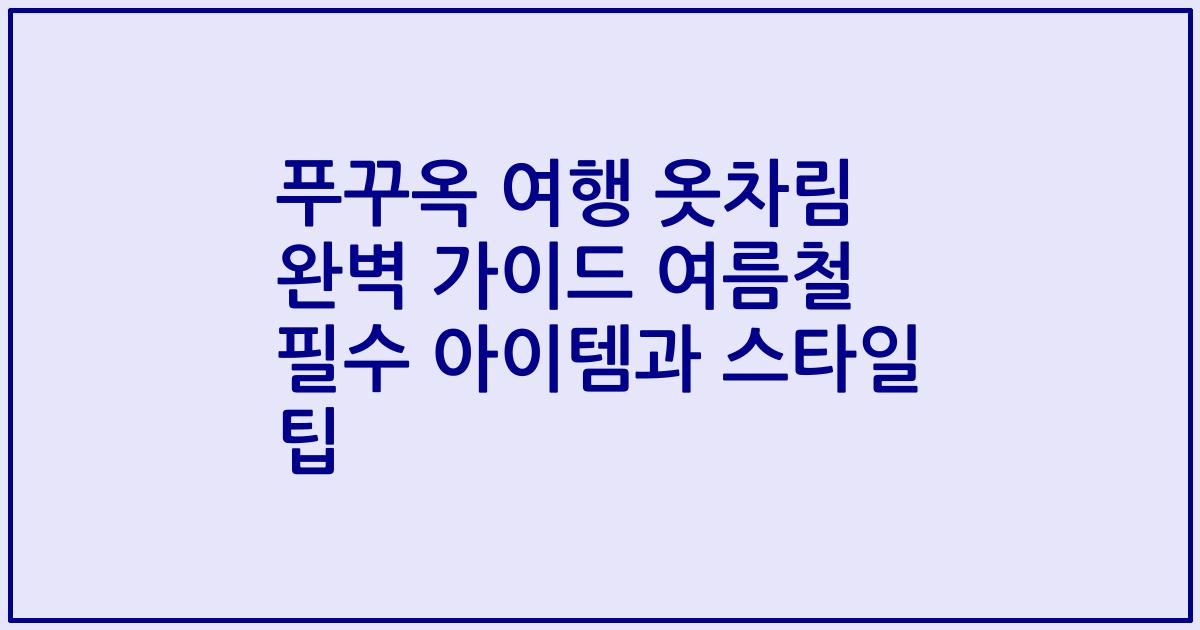 푸꾸옥 여행 옷차림 완벽 가이드 여름철 필수 아이템과 스타일 팁