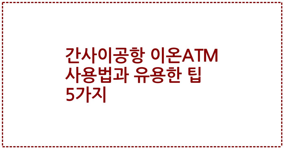 간사이공항 이온ATM 사용법과 유용한 팁 5가지