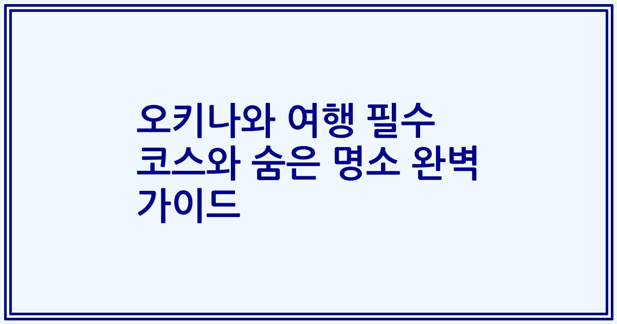 오키나와 여행 필수 코스와 숨은 명소 완벽 가이드