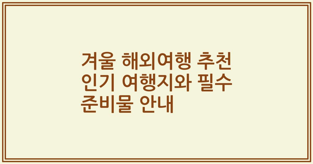 겨울 해외여행 추천 인기 여행지와 필수 준비물 안내