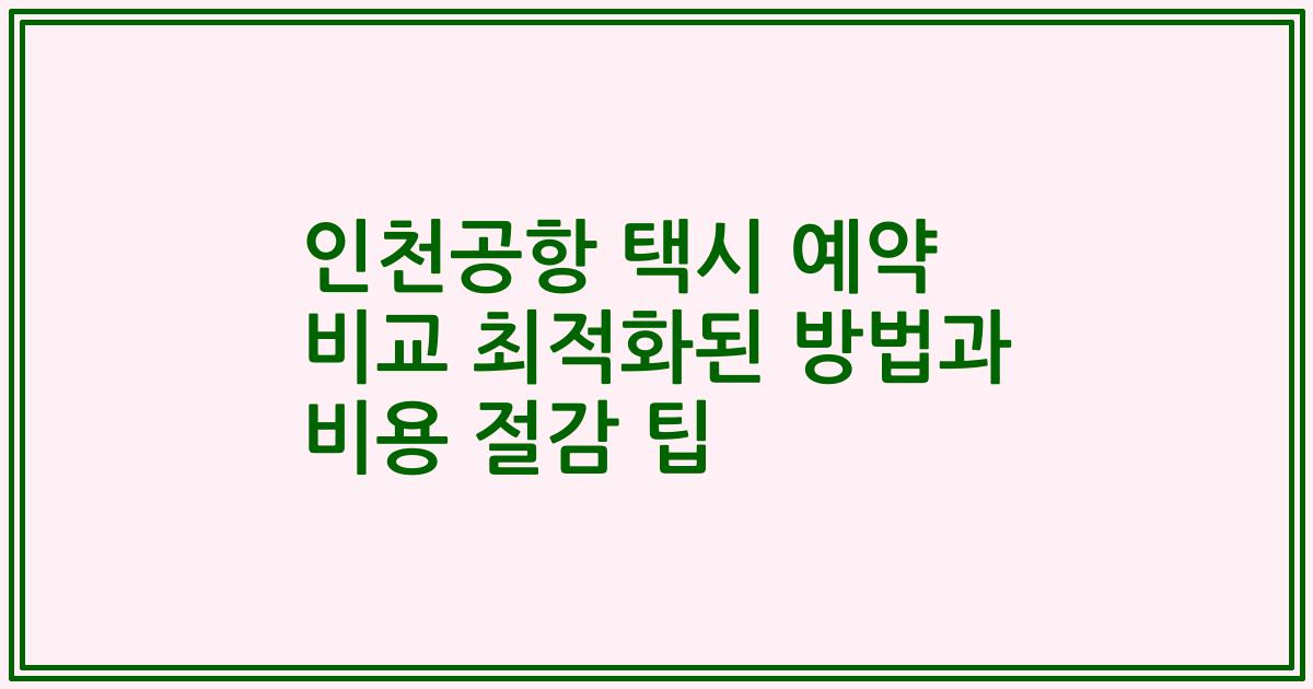 인천공항 택시 예약 비교 최적화된 방법과 비용 절감 팁