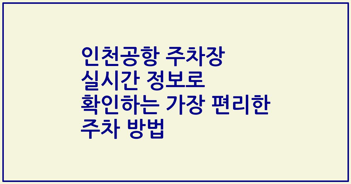 인천공항 주차장 실시간 정보로 확인하는 가장 편리한 주차 방법