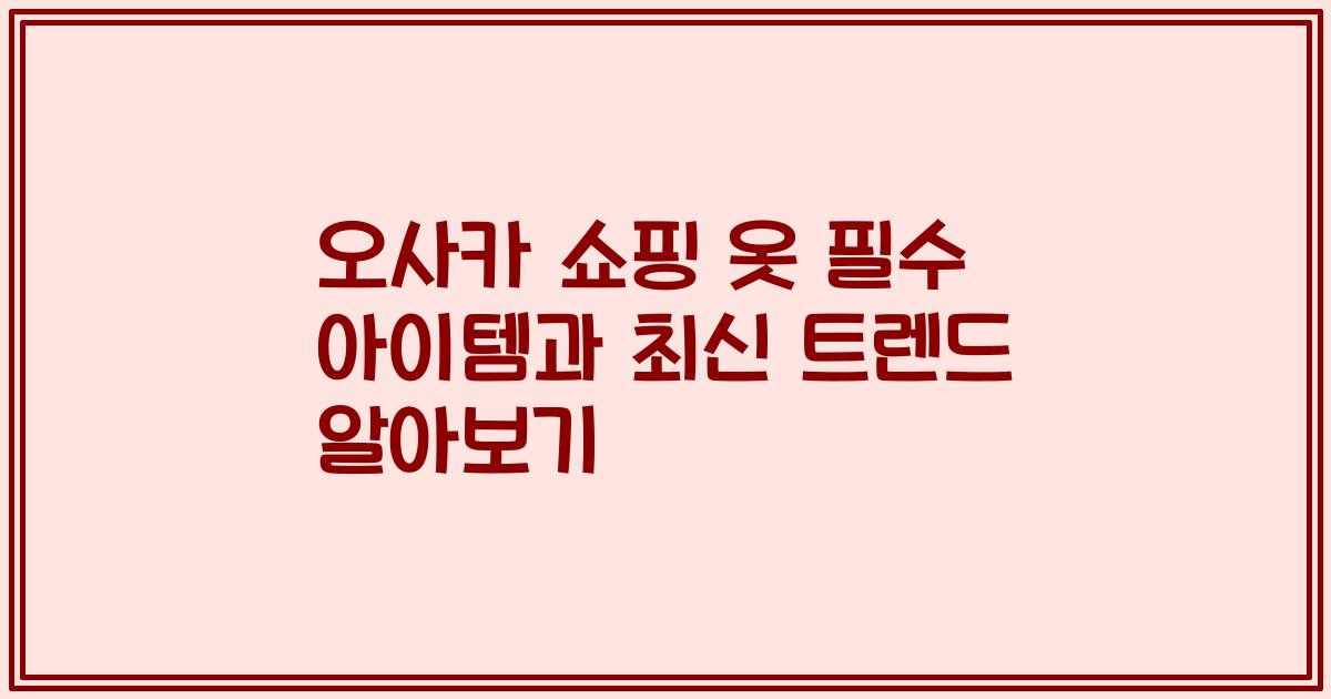 오사카 쇼핑 옷 필수 아이템과 최신 트렌드 알아보기