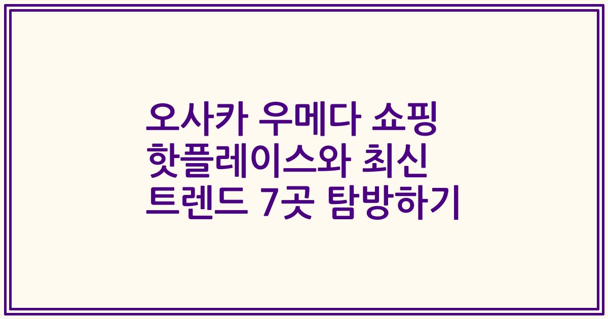 오사카 우메다 쇼핑 핫플레이스와 최신 트렌드 7곳 탐방하기