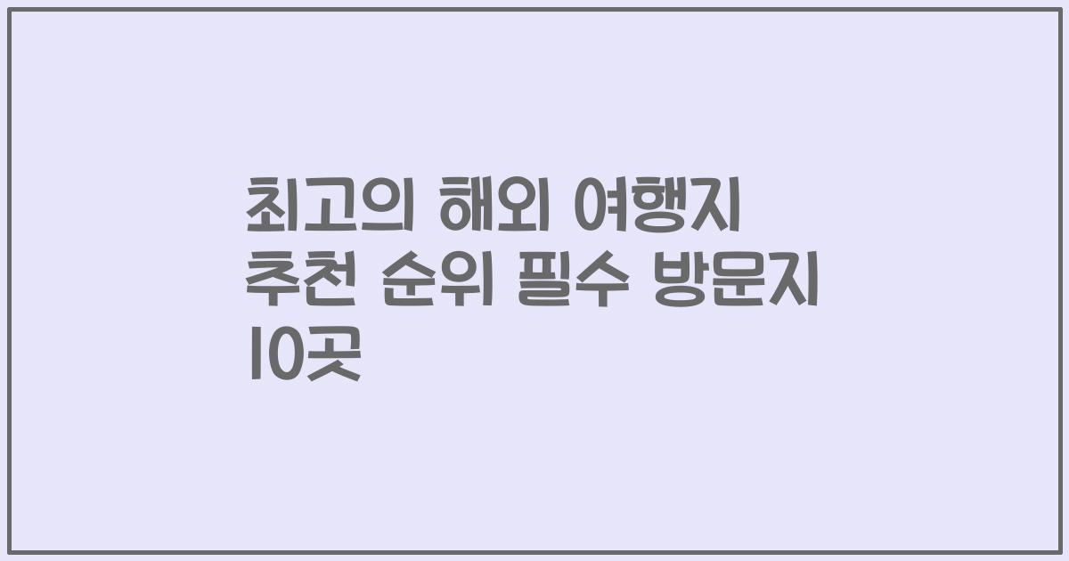 최고의 해외 여행지 추천 순위 필수 방문지 10곳