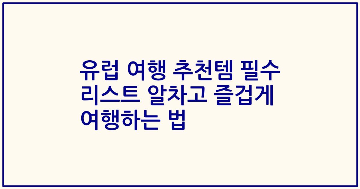 유럽 여행 추천템 필수 리스트 알차고 즐겁게 여행하는 법