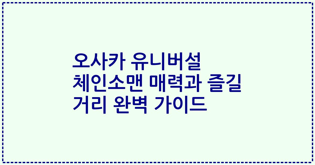 오사카 유니버설 체인소맨 매력과 즐길 거리 완벽 가이드