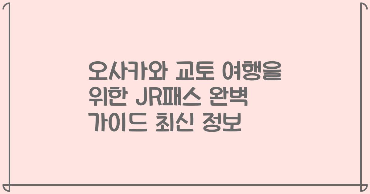 오사카와 교토 여행을 위한 JR패스 완벽 가이드 최신 정보