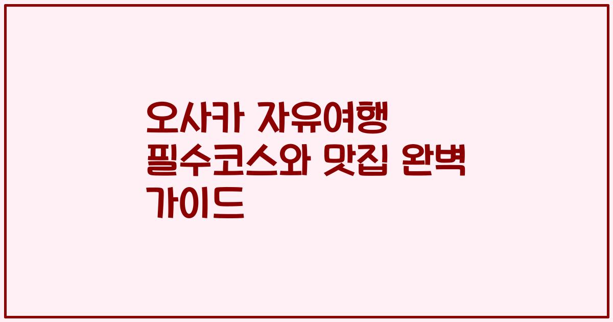 오사카 자유여행 필수코스와 맛집 완벽 가이드