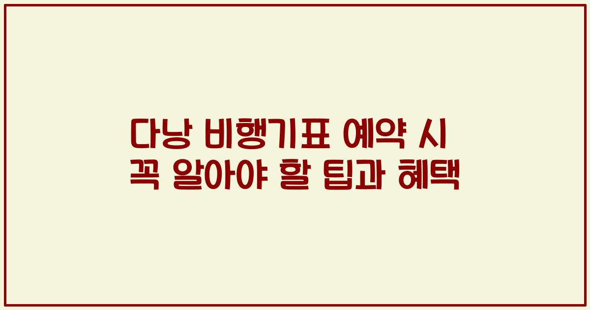 다낭 비행기표 예약 시 꼭 알아야 할 팁과 혜택