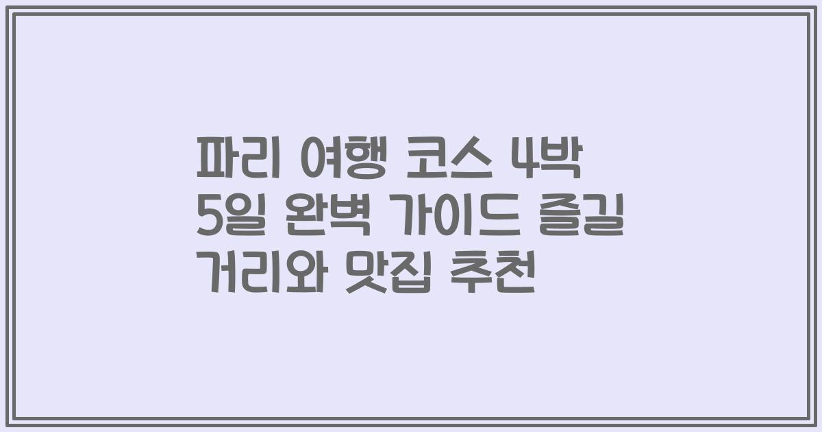 파리 여행 코스 4박 5일 완벽 가이드 즐길 거리와 맛집 추천