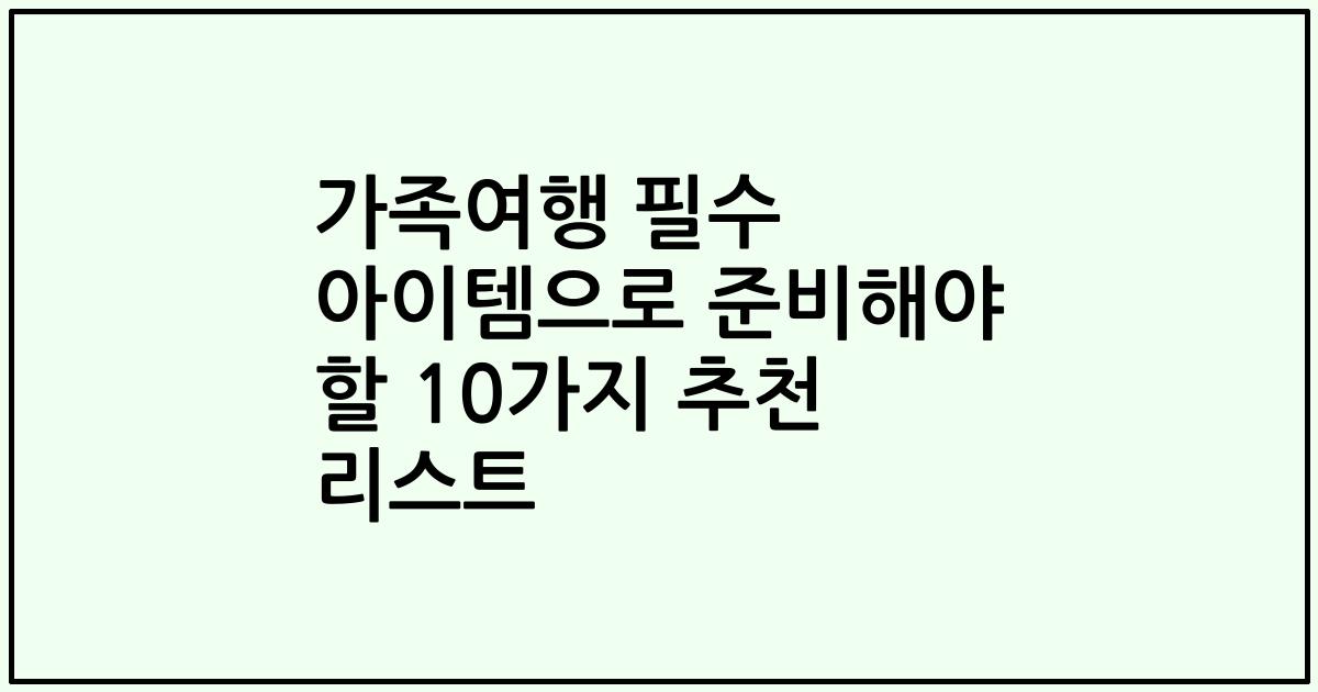 가족여행 필수 아이템으로 준비해야 할 10가지 추천 리스트